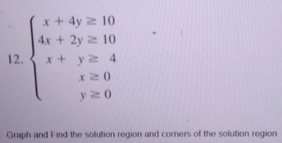 beginarrayl x+4y=10 4x+2y≥ 10 x+y≥ 4 x=0 y≥ 0endarray.
Graph and Find the solution region and corners of the solution region