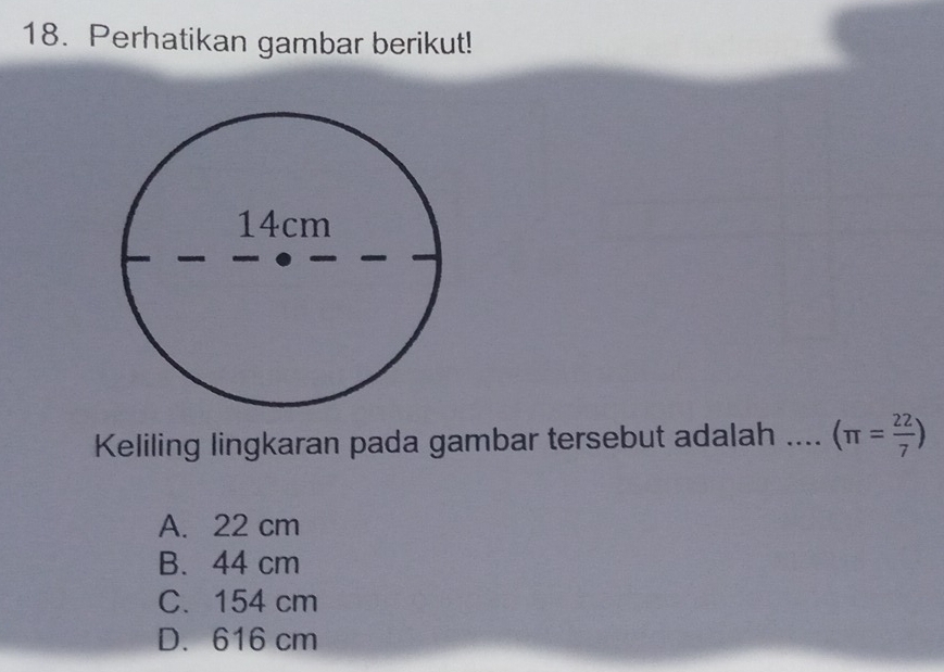 Perhatikan gambar berikut!
Keliling lingkaran pada gambar tersebut adalah .... (π = 22/7 )
A. 22 cm
B. 44 cm
C. 154 cm
D. 616 cm