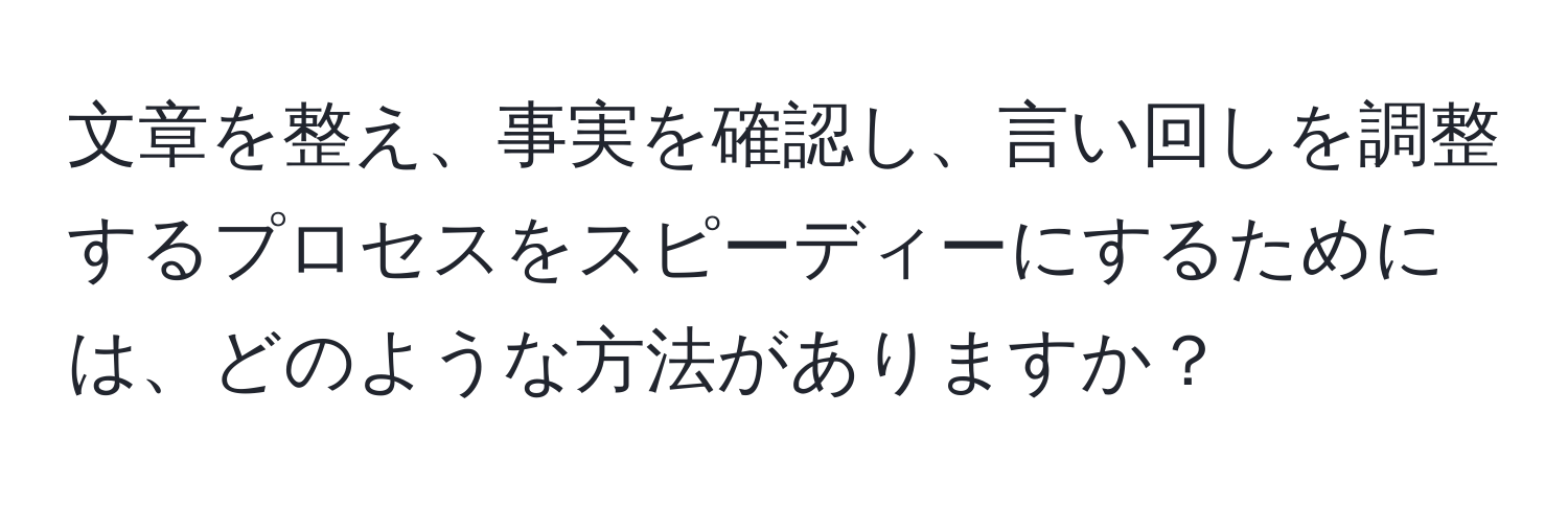 文章を整え、事実を確認し、言い回しを調整するプロセスをスピーディーにするためには、どのような方法がありますか？