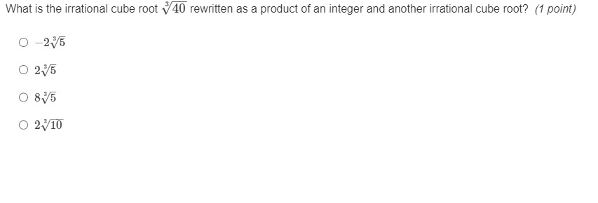 What is the irrational cube root sqrt[3](40) rewritten as a product of an integer and another irrational cube root? (1 point)
-2sqrt[3](5)
2sqrt[3](5)
8sqrt[3](5)
2sqrt[3](10)