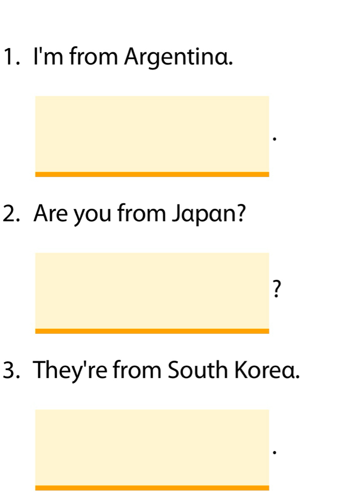 I'm from Argentina. 
2. Are you from Japan? 
3. They're from South Korea.