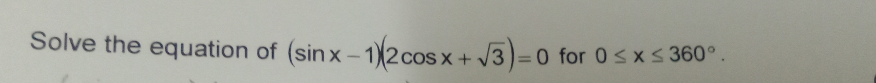 Solve the equation of (sin x-1)(2cos x+sqrt(3))=0 for 0≤ x≤ 360°.