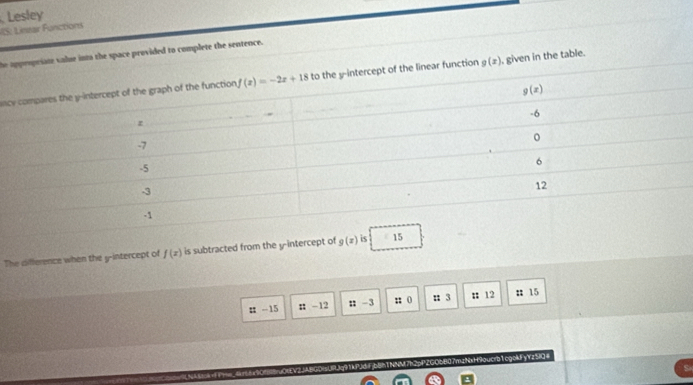 VIS: Linear Functions  Lesley
he appeopriate salue into the space provided to complete the sentence.
anunction g(x). given in the table.
The difference when the y-intercept of f(x) is subtracted from the y-interce
# -15 ::-12 : -3 ;; ( n 3 : 12 :: 15
g0mUPUg91kPJd.Fib6h1NNM7h2pPZGObB07mzNxH9oucrb1cgekFyYz5IO