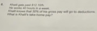 Khatl goes paid $ 12. 10%
He works 42 hours in a weel. 
Khatl knows that 30% of his gross pay will go to deductions 
What is Khali's take-home pay?