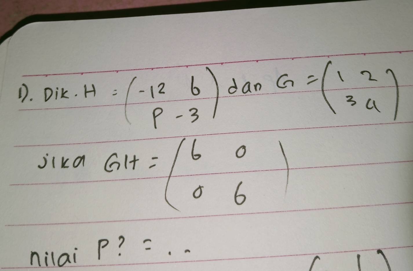 H=beginpmatrix -12&6 p&-3endpmatrix
D. Dik. dan G=beginpmatrix 1&2 3&4endpmatrix
jika
GH=beginpmatrix 6&0 0&6endpmatrix
nilai p? =.