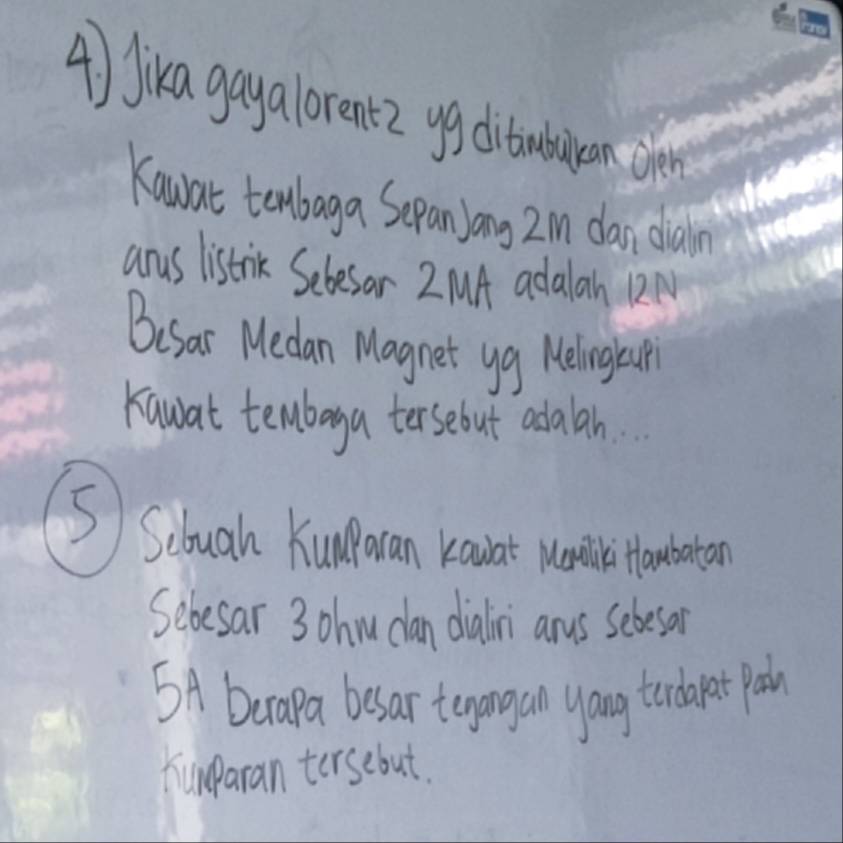 Jika gayalorent2 yg dibubaran cen 
Kauat tenbaga Sepan)Jong 2m dan diain 
anys listrik Sebesor 2 MA adalan R2N 
Besar Medan Magnet yg Meling boup 
Kawat tembaga tersebut adalah. 
S Schuah Kunoran Kauat uonili taubation 
Sebesar 3 ohn clan dialini anys sebesar 
5A Derapa besar tenangan yang terdarat pa 
humparan tersebut.