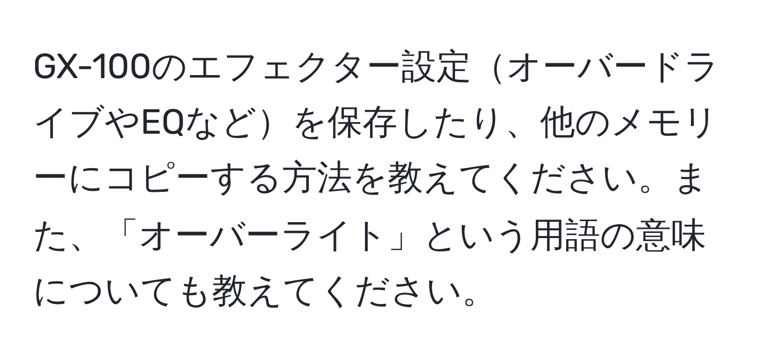 GX-100のエフェクター設定オーバードライブやEQなどを保存したり、他のメモリーにコピーする方法を教えてください。また、「オーバーライト」という用語の意味についても教えてください。