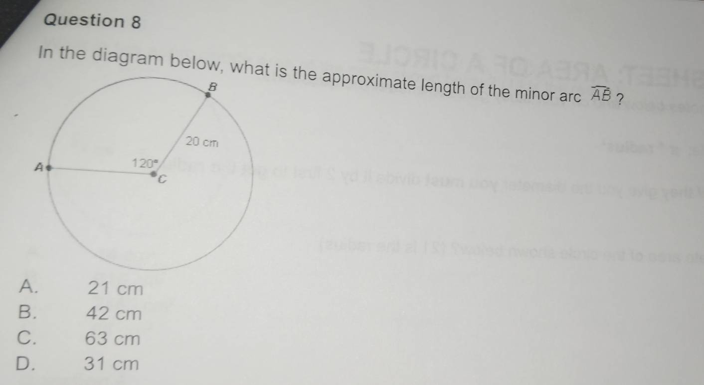 In the diagram below, wh is the approximate length of the minor arc widehat AB ?
A. 21 cm
B. 42 cm
C. 63 cm
D. 31 cm