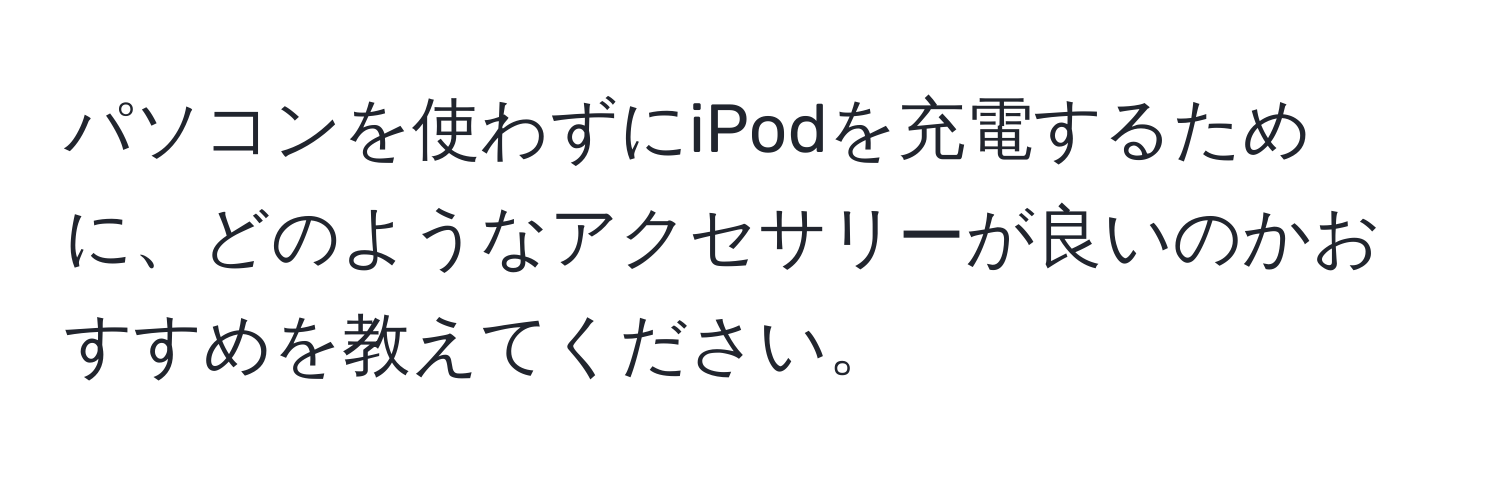 パソコンを使わずにiPodを充電するために、どのようなアクセサリーが良いのかおすすめを教えてください。