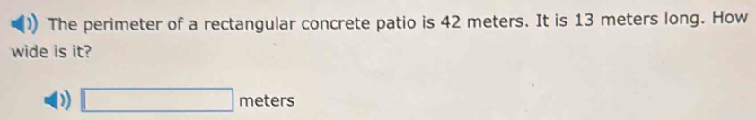 The perimeter of a rectangular concrete patio is 42 meters. It is 13 meters long. How
wide is it?
D □ meters