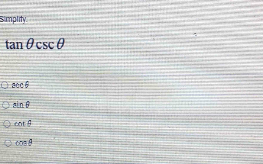 Simplify.
tan θ csc θ
sec θ
sin θ
cot θ
cos θ