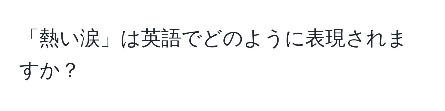 「熱い涙」は英語でどのように表現されますか？