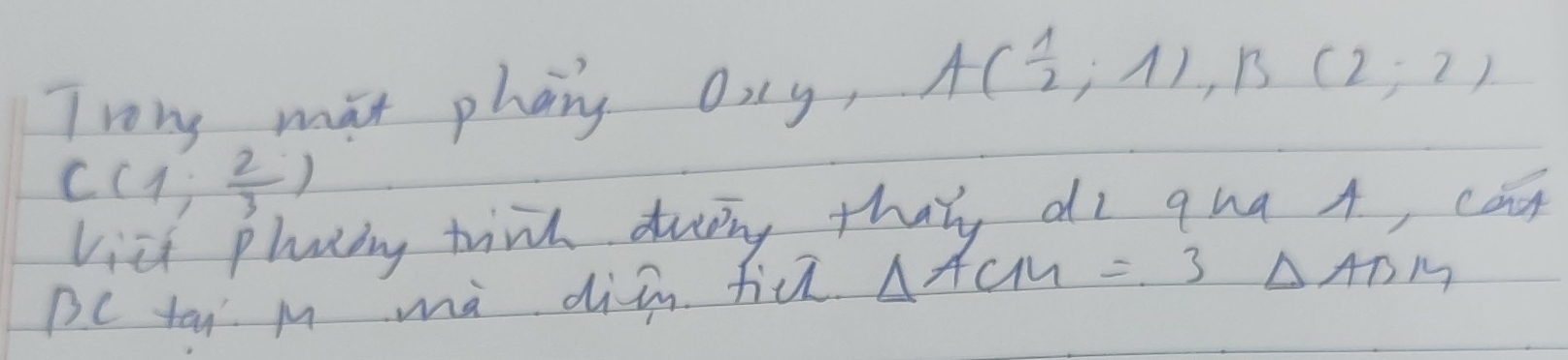 Trony mat phang oiy, A( 1/2 ,1), B(2;2)
C(1, 2/3 )
vieh phaing trink durng thaly di qua A, cag
BC tai m ma din fiǔ △ ACM=3 △ ABM