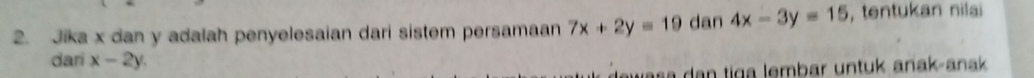 Jika x dan y adalah penyelesaian dari sistem persamaan 7x+2y=19 dan 4x-3y=15 , tentukan nilai
dari x-2y. 
vasa dan tiga lembar untuk añak-anak