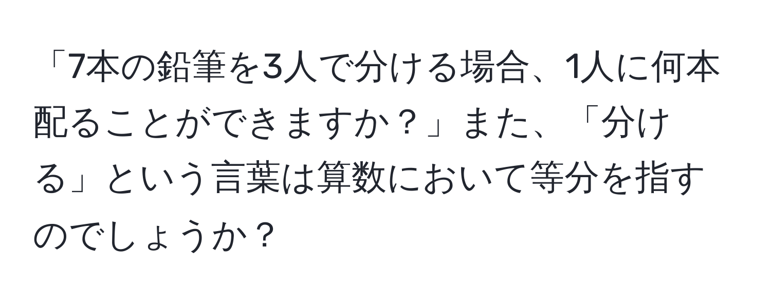 「7本の鉛筆を3人で分ける場合、1人に何本配ることができますか？」また、「分ける」という言葉は算数において等分を指すのでしょうか？