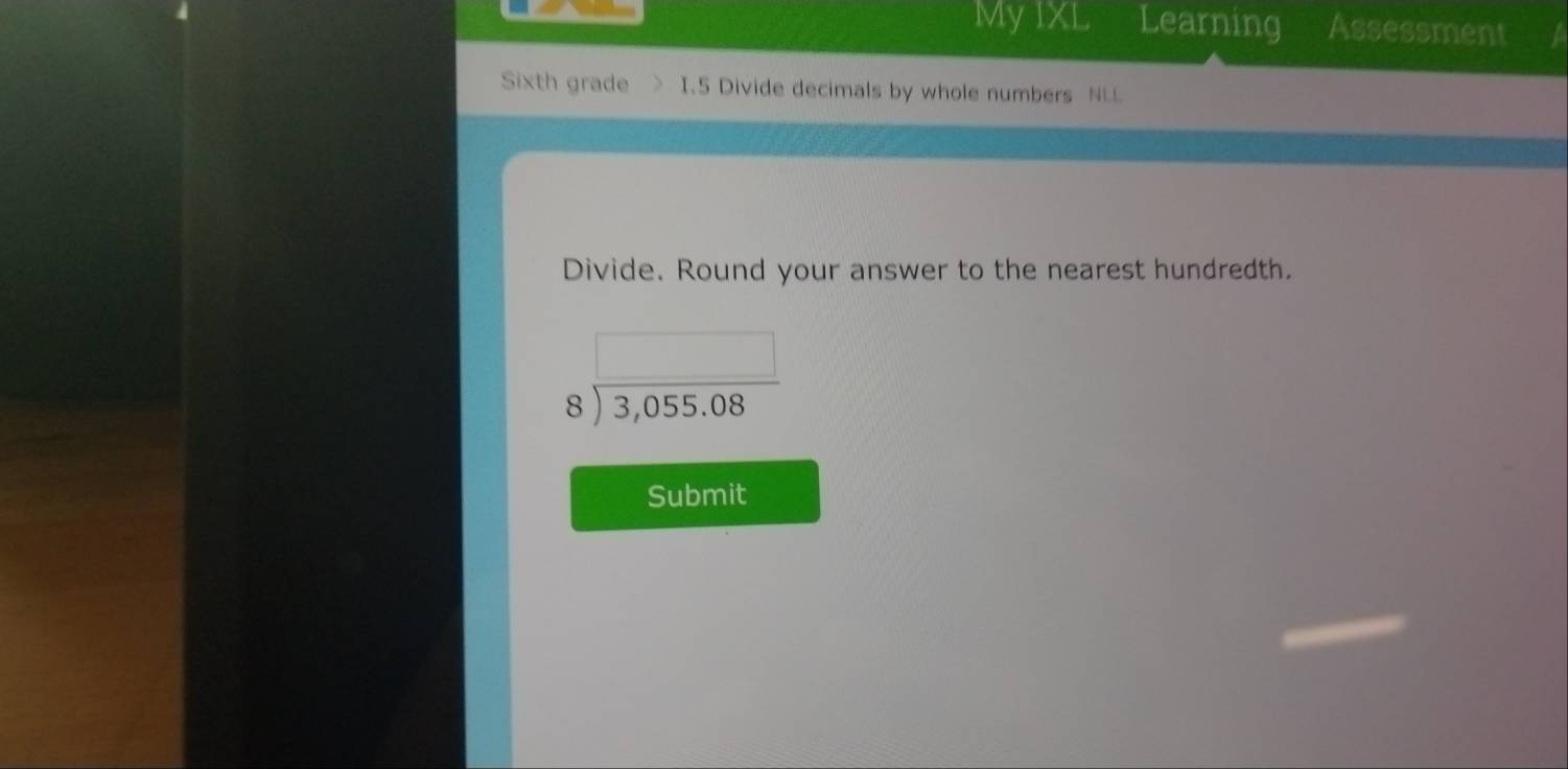 My IXL Learning Assessment 
Sixth grade I.5 Divide decimals by whole numbers NLL 
Divide. Round your answer to the nearest hundredth. 
_  
□ 
beginarrayr 8encloselongdiv 3,055.08endarray
Submit