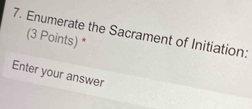 Enumerate the Sacrament of Initiation: 
(3 Points) * 
Enter your answer