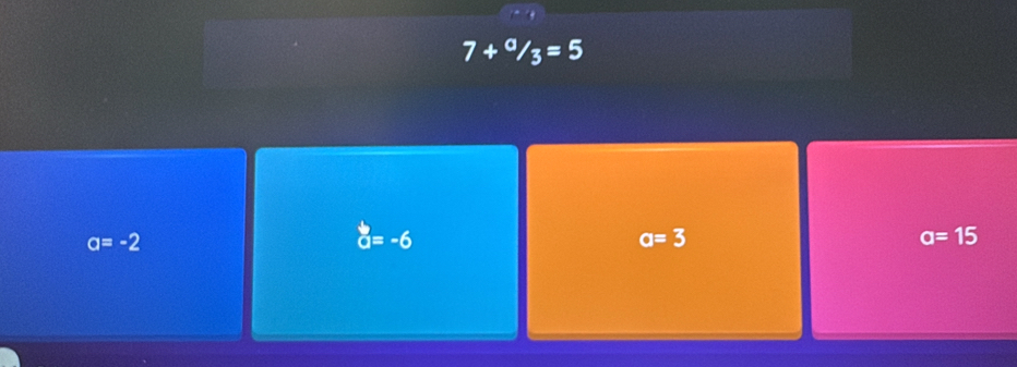 7+^a/_3=5
a=-2
a=-6
a=3
a=15