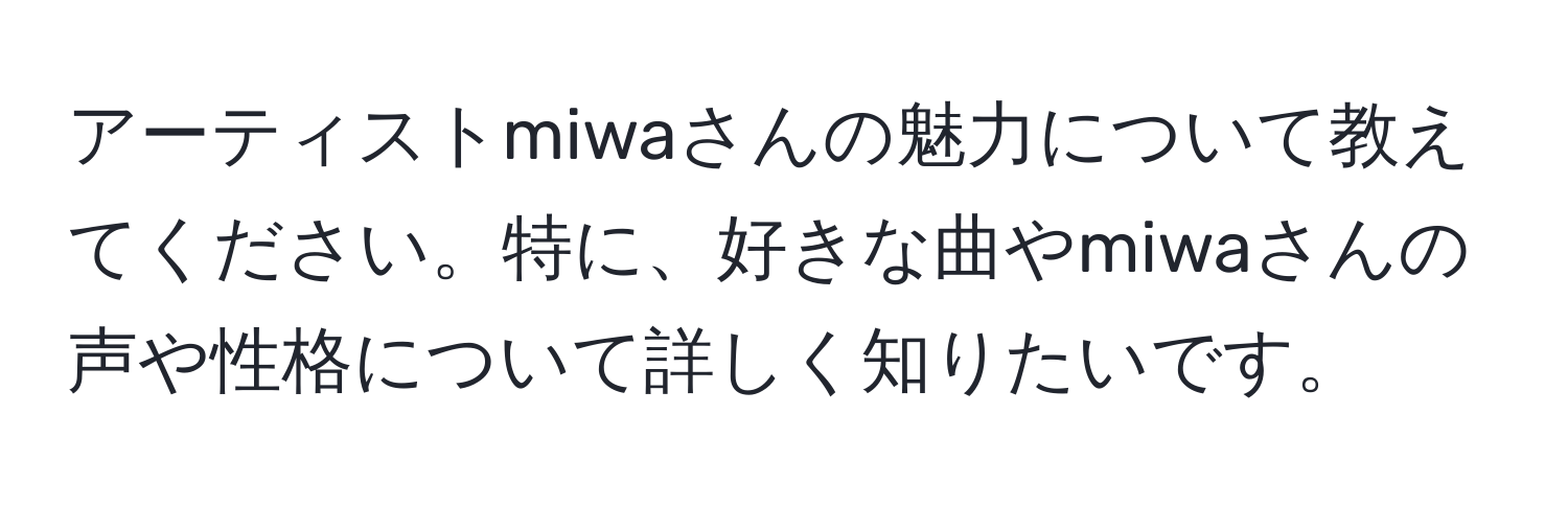 アーティストmiwaさんの魅力について教えてください。特に、好きな曲やmiwaさんの声や性格について詳しく知りたいです。