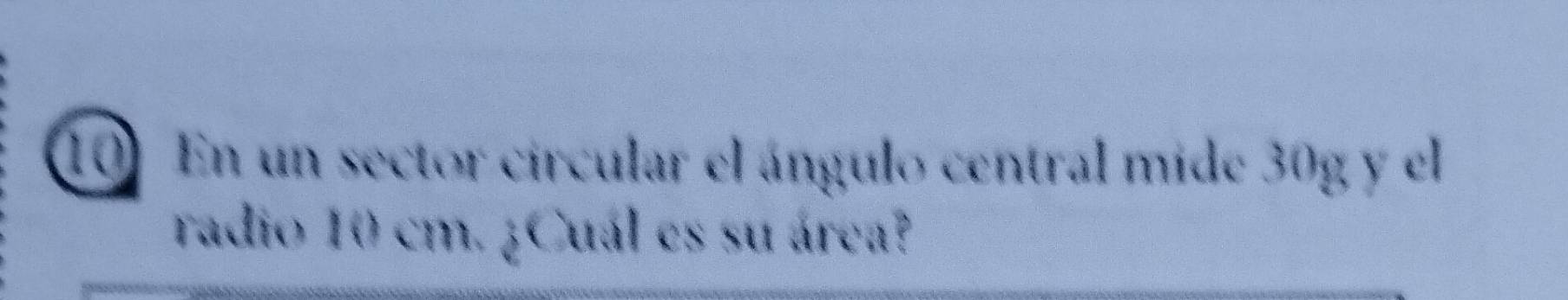 En un sector circular el ángulo central mide 30g y el 
radio 10 cm. ¿Cuál es su área?
