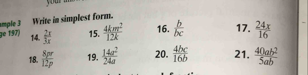 your 
ml Write in simplest form. 
ge 197) 14.  2x/3x  15.  4km^2/12k 
16.  b/bc  17.  24x/16 
20. 21. 
18.  8pr/12p  19.  14a^2/24a   4bc/16b   40ab^2/5ab 