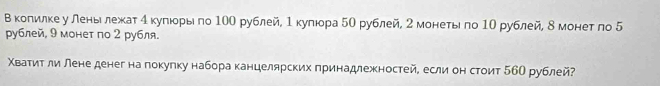 Βколилкеу леньιеδлежеат 4куπюеорыπо 100 рублей, 1кулюора 5О рублей, 2 монеτьιπо 1Ο рублей, δ монет ло 5
рублей, 9 монет по 2 рубля. 
Χваτиτ ли лене денег на локулку набора канцелярских принадлежностей, если он стоит 5бО рублей?