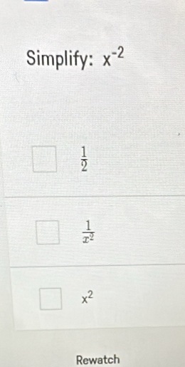 Simplify: x^(-2)
 1/2 
 1/x^2 
x^2
Rewatch