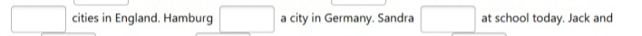 square
□  cities in England. Hamburg □ a city in Germany. Sandra □  at school today. Jack and