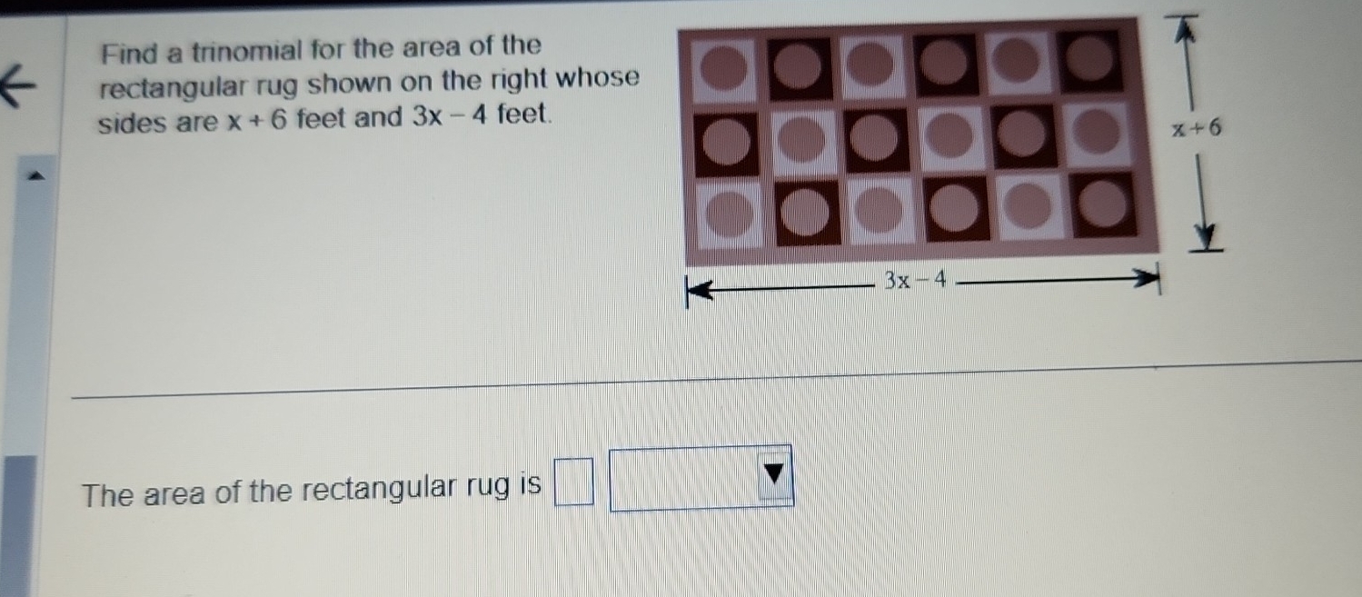 Find a trinomial for the area of the
rectangular rug shown on the right whose
sides are x+6 feet and 3x-4 feet.
The area of the rectangular rug is