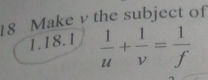 Make v the subject of 
1.18.1  1/u + 1/v = 1/f 