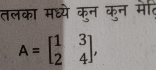 तलका मध्ये कुन कुन मेति
A=beginbmatrix 1&3 2&4endbmatrix ,