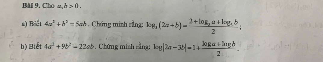 Cho a,b>0. 
a) Biết 4a^2+b^2=5ab. Chứng minh rằng: log _3(2a+b)=frac 2+log _3a+log _3b2; 
b) Biết 4a^2+9b^2=22ab. Chứng minh rằng: log |2a-3b|=1+ (log a+log b)/2 .