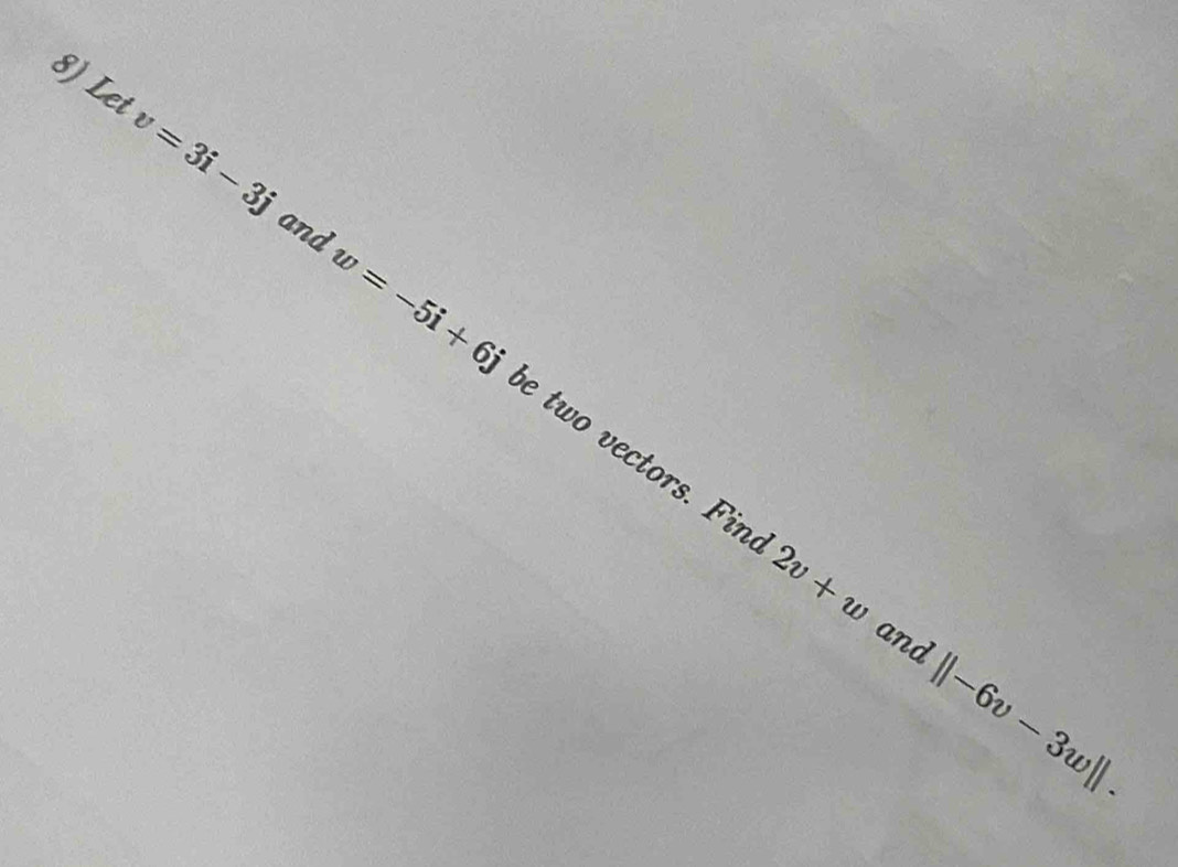 Let v=3i-3j
and
w=-5i+6j e two vectors. Fin 2v+w
and ||-6v-3w||.