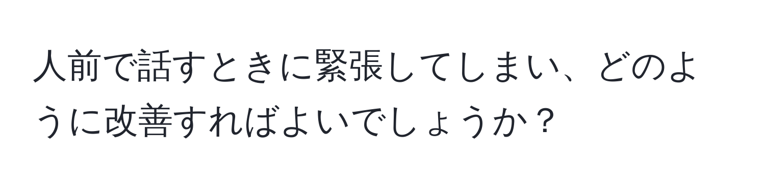 人前で話すときに緊張してしまい、どのように改善すればよいでしょうか？