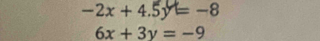 -2x+4.5y=-8
6x+3y=-9