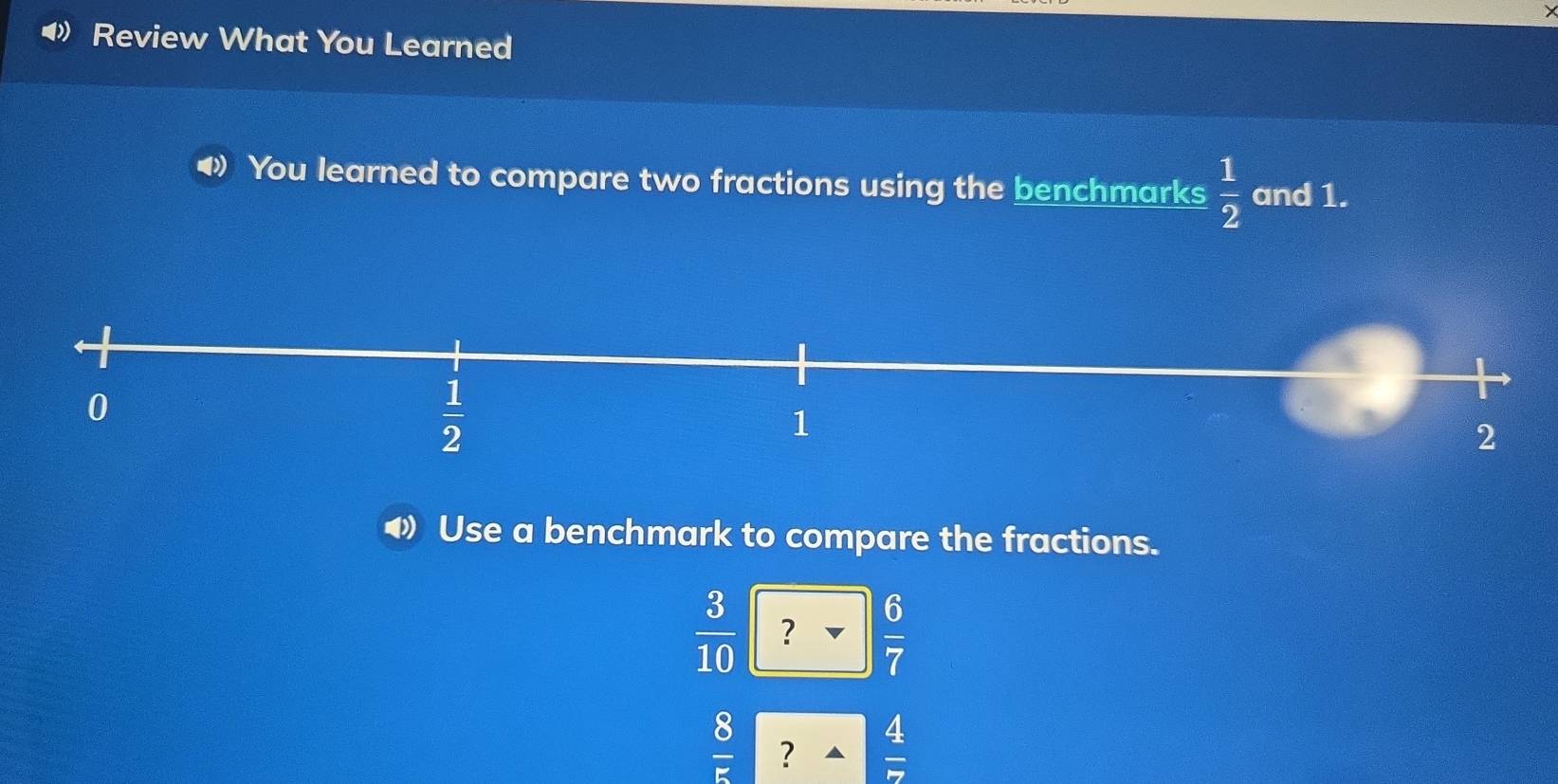 Review What You Learned
⑷ You learned to compare two fractions using the benchmarks  1/2  and 1.
Use a benchmark to compare the fractions.
 3/10  ？  6/7 
 8/5  ?  4/7 