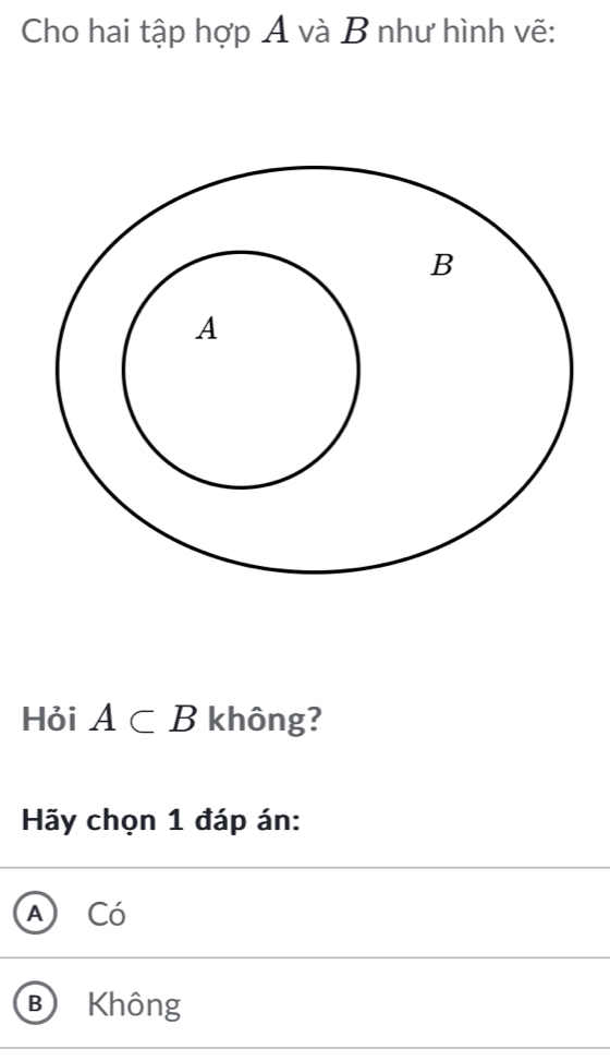 Cho hai tập hợp A và B như hình vẽ:
Hỏi A⊂ B không?
Hãy chọn 1 đáp án:
A Có
B Không