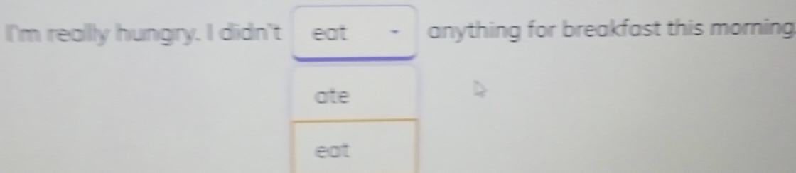 I'm really hungry. I didn't eat anything for breakfast this morning 
ate 
eat