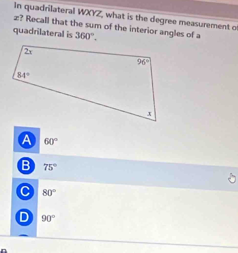 In quadrilateral WXYZ, what is the degree measurement of
æ? Recall that the sum of the interior angles of a
quadrilateral is 360°.
A 60°
B 75°
C 80°
D 90°