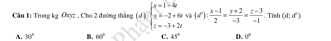 Trong kg Oxyz , Cho 2 đường thắng (d):beginarrayl x=1-4t y=-2+6tva(d'): (x-1)/2 = (y+2)/-3 = (z-3)/-1 endarray.. Tính (d;d')
A. 30° B. 60° C. 45° D. 0^0