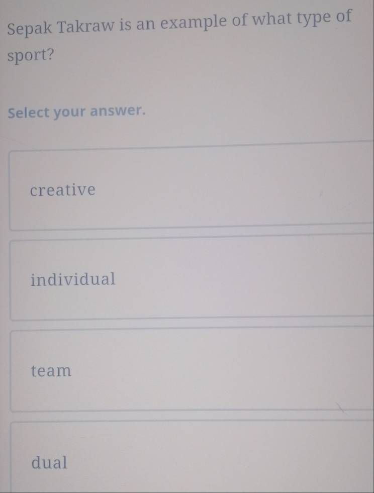 Sepak Takraw is an example of what type of
sport?
Select your answer.
creative
individual
team
dual