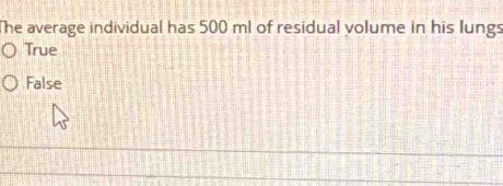 The average individual has 500 ml of residual volume in his lungs
True
False