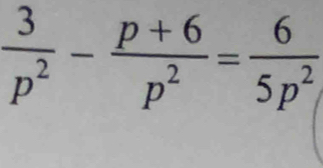  3/p^2 - (p+6)/p^2 = 6/5p^2 