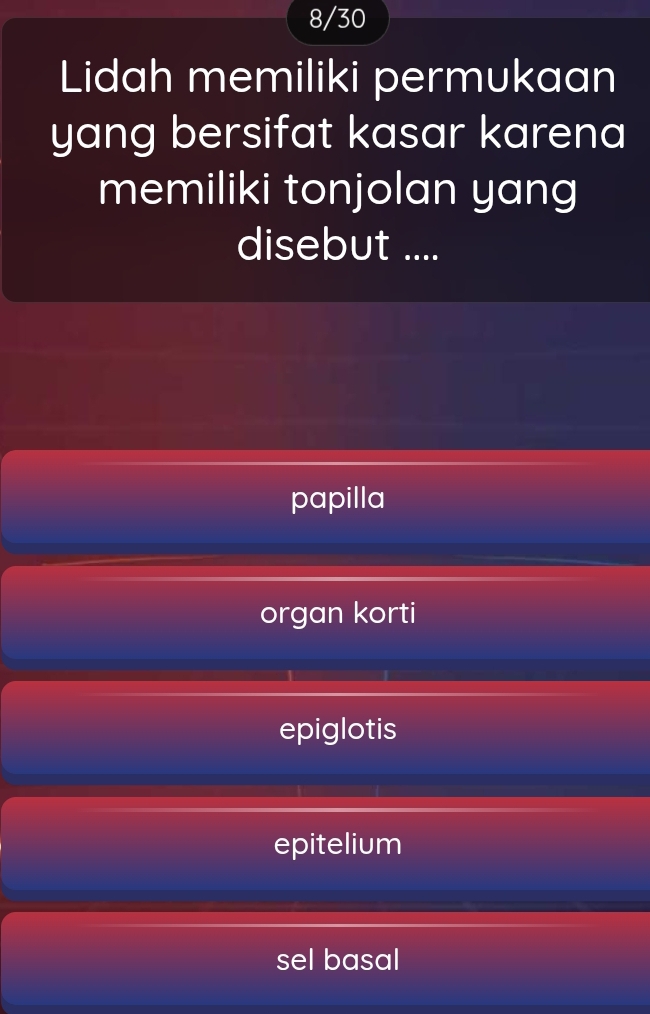 8/30
Lidah memiliki permukaan
yang bersifat kasar karena
memiliki tonjolan yang
disebut ....
papilla
organ korti
epiglotis
epitelium
sel basal