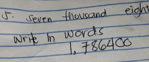 Seven thousand eight 
write in words
1, 86400