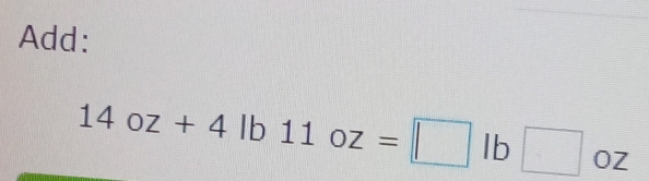 Add:
14oz+4lb11oz=□ lb□ oz