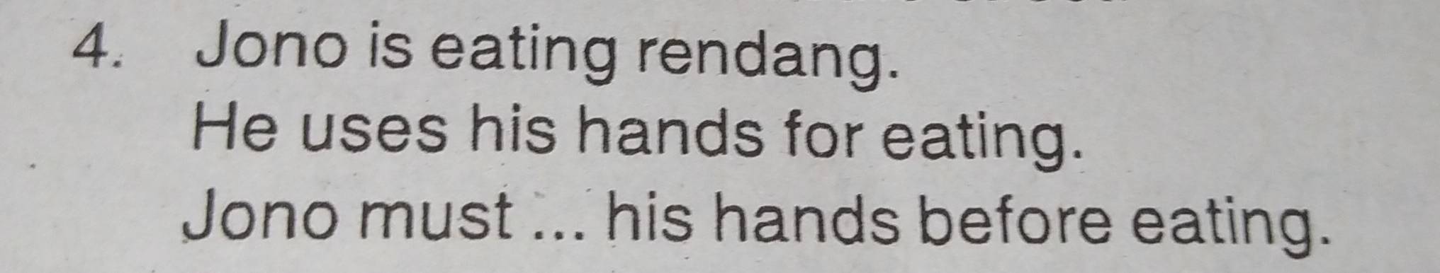 Jono is eating rendang. 
He uses his hands for eating. 
Jono must ... his hands before eating.