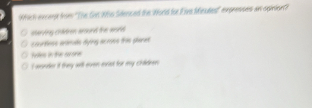 Which excerp from ''The Gin Wio Stenced the World for Eans Miutes'' expresses an opinion?
starving children around the world
countless animals dying scross this planst
holes in the axone
I wander it they will even exet for my children