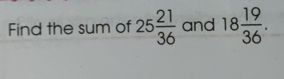 Find the sum of 25 21/36  and 18 19/36 .