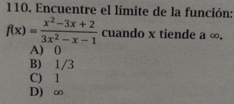 Encuentre el límite de la función:
f(x)= (x^2-3x+2)/3x^2-x-1  cuando x tiende a ∞.
A) 0
B) 1/3
C) 1
D) ∞